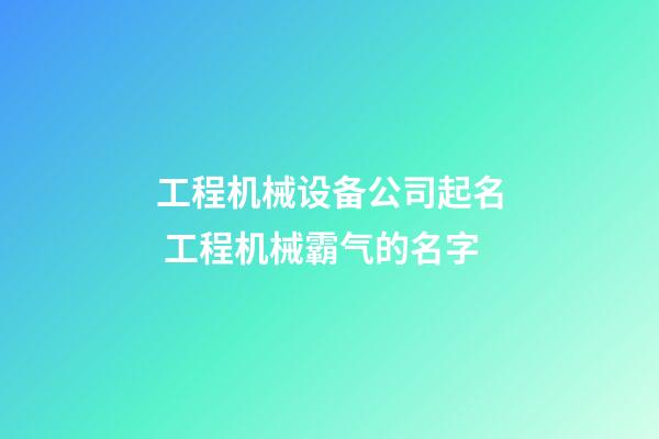 工程机械设备公司起名 工程机械霸气的名字-第1张-公司起名-玄机派